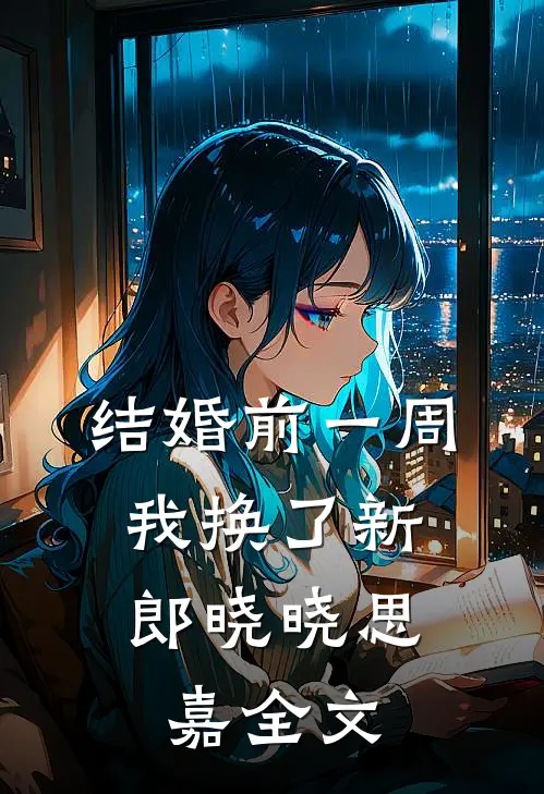 结婚前一周，我换了新郎晓晓思嘉全文