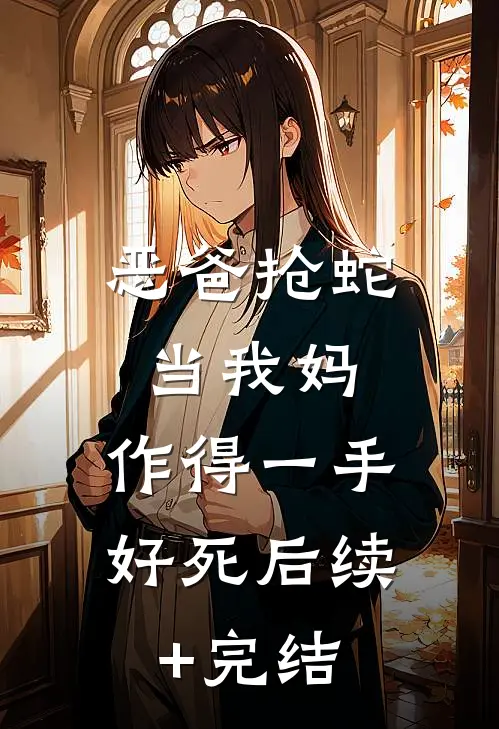 恶爸抢蛇当我妈，作得一手好死后续+完结