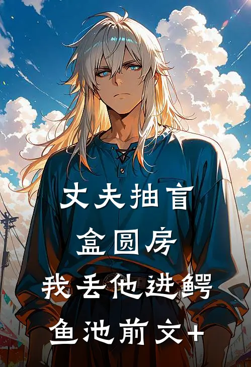 丈夫抽盲盒圆房，我丢他进鳄鱼池前文+