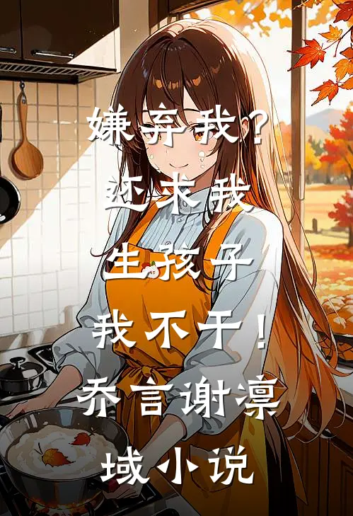 嫌弃我？还求我生孩子，我不干！乔言谢凛域小说