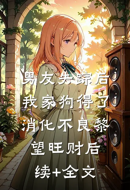 男友失踪后我家狗得了消化不良黎望旺财后续+全文