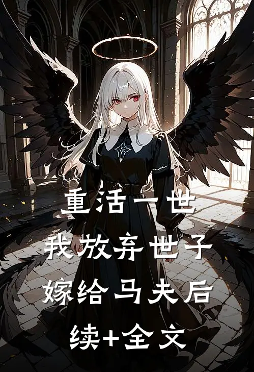 重活一世，我放弃世子嫁给马夫后续+全文