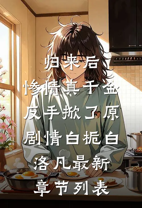 归来后，惨情真千金反手掀了原剧情白栀白洛凡最新章节列表
