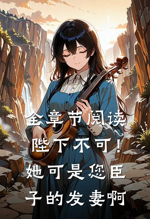 全章节阅读陛下不可！她可是您臣子的发妻啊