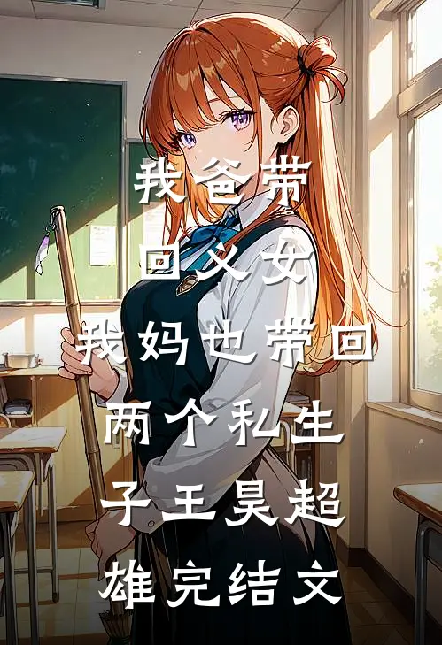 我爸带回义女，我妈也带回两个私生子王昊超雄完结文