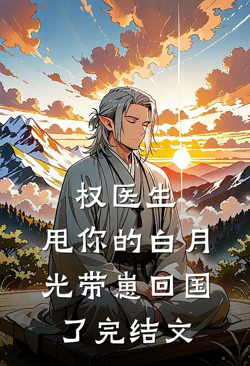 权医生，甩你的白月光带崽回国了完结文