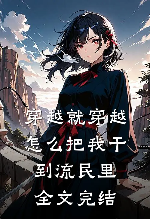 穿越就穿越，怎么把我干到流民里全文完结
