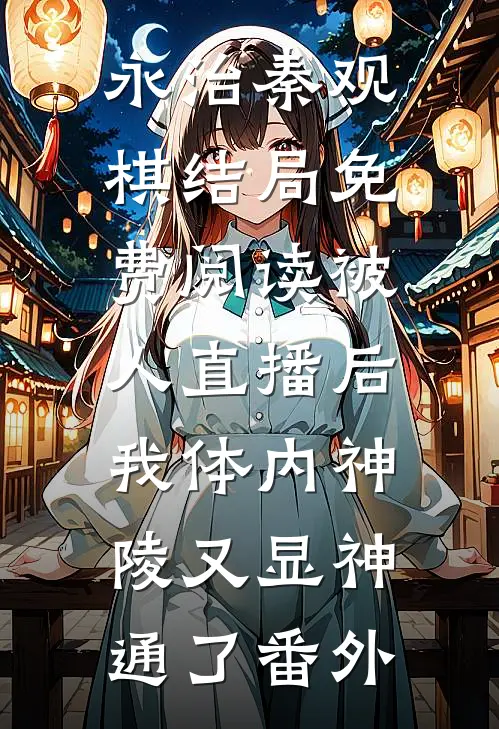 永治秦观棋结局免费阅读被人直播后，我体内神陵又显神通了番外