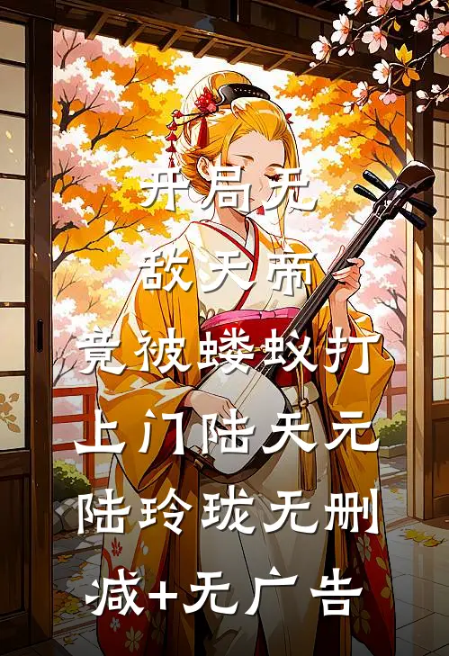 开局无敌天帝，竟被蝼蚁打上门陆天元陆玲珑无删减+无广告