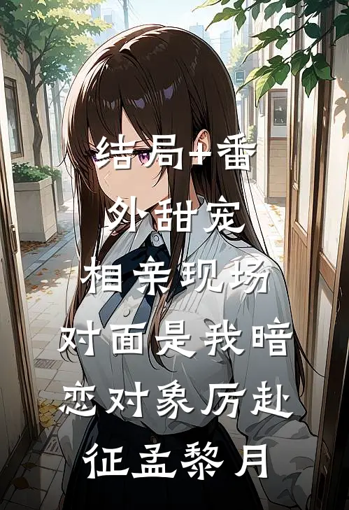 结局+番外甜宠：相亲现场，对面是我暗恋对象厉赴征孟黎月