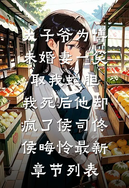 太子爷为博未婚妻一笑取我蛇胆，我死后他却疯了侯司佟侯晦怜最新章节列表