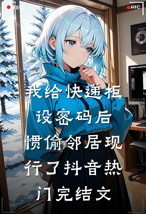 我给快递柜设密码后，惯偷邻居现行了抖音热门完结文