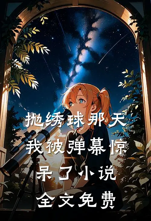 抛绣球那天，我被弹幕惊呆了小说全文免费