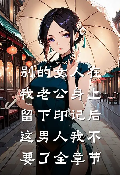 别的女人在我老公身上留下印记后，这男人我不要了全章节