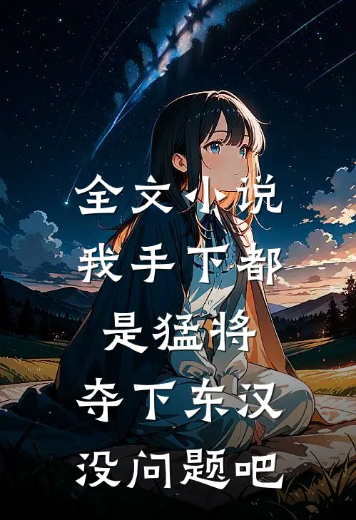 全文小说我手下都是猛将，夺下东汉没问题吧