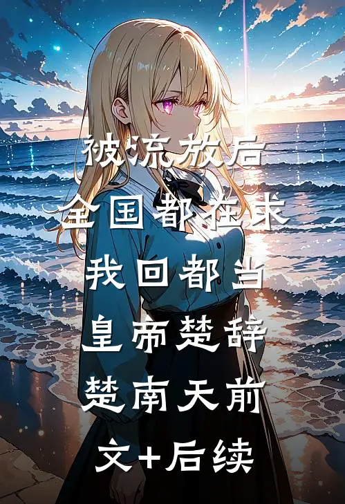 被流放后，全国都在求我回都当皇帝楚辞楚南天前文+后续