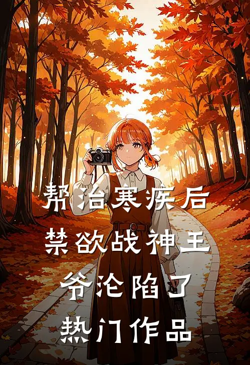 帮治寒疾后，禁欲战神王爷沦陷了热门作品