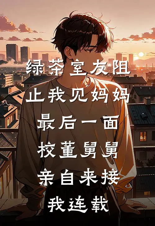 绿茶室友阻止我见妈妈最后一面，校董舅舅亲自来接我连载