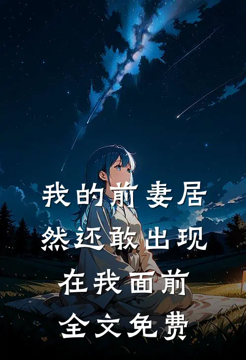我的前妻居然还敢出现在我面前全文免费
