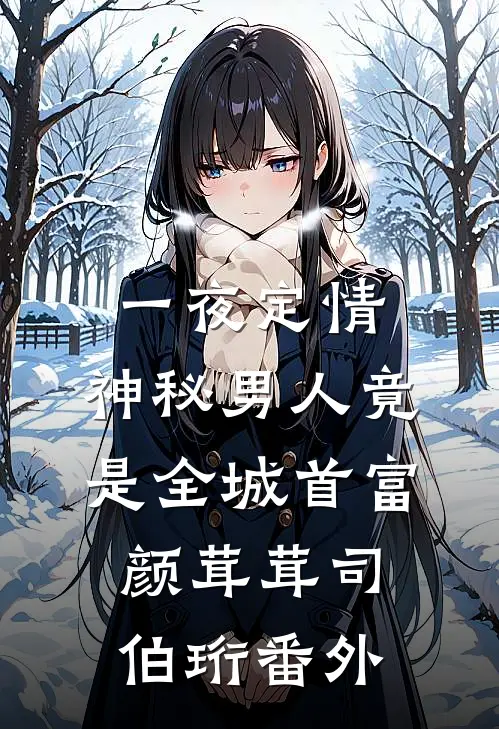 一夜定情：神秘男人竟是全城首富颜茸茸司伯珩 番外