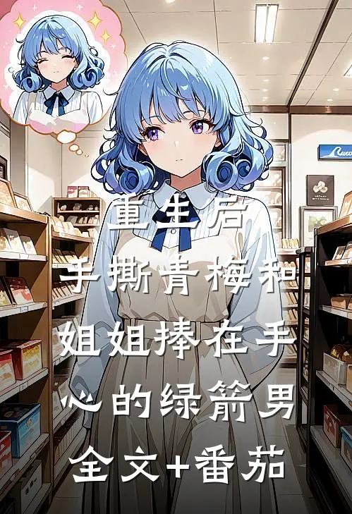 重生后，手撕青梅和姐姐捧在手心的绿箭男全文+番茄