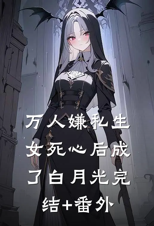 万人嫌私生女死心后成了白月光完结+番外