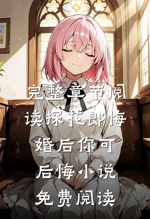 完整章节阅读探花郎悔婚后你可后悔小说免费阅读