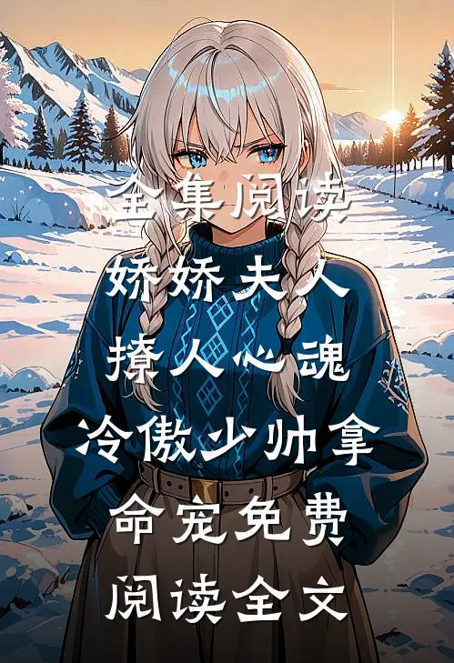 全集阅读娇娇夫人撩人心魂,冷傲少帅拿命宠免费阅读全文