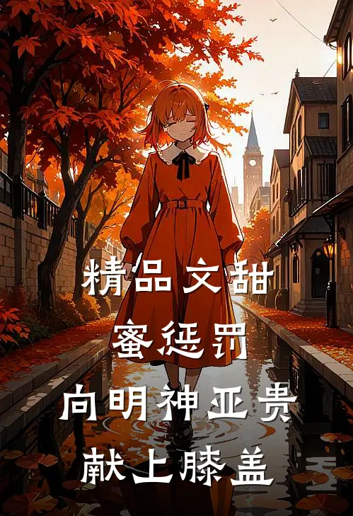 精品文甜蜜惩罚：向明神亚贵献上膝盖