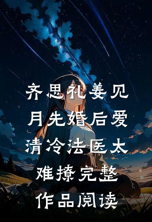 齐思礼姜见月先婚后爱清冷法医太难撩完整作品阅读