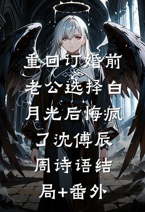 重回订婚前，老公选择白月光后悔疯了沈傅辰周诗语结局+番外