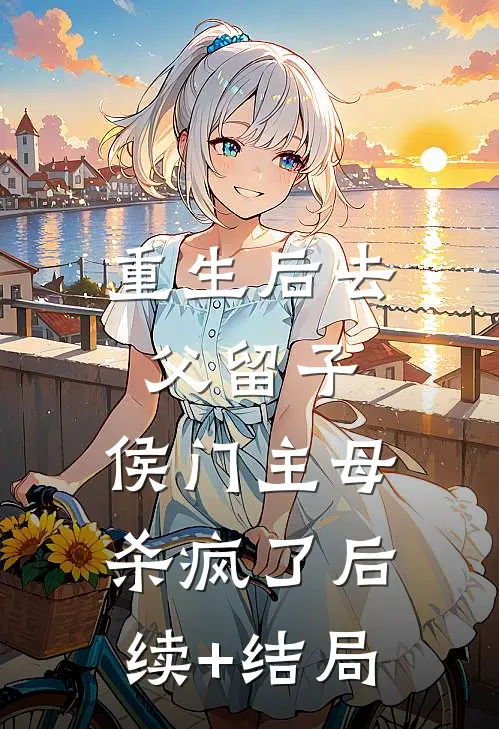 重生后去父留子，侯门主母杀疯了后续+结局