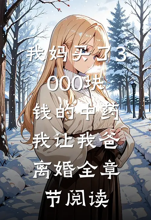我妈买了3000块钱的中药，我让我爸离婚全章节阅读