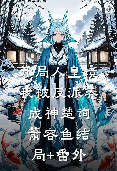 开局人皇境，我被反派养成神楚询萧容鱼结局+番外