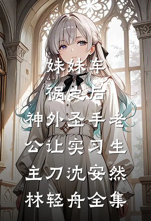 妹妹车祸之后，神外圣手老公让实习生主刀沈安然林轻舟全集