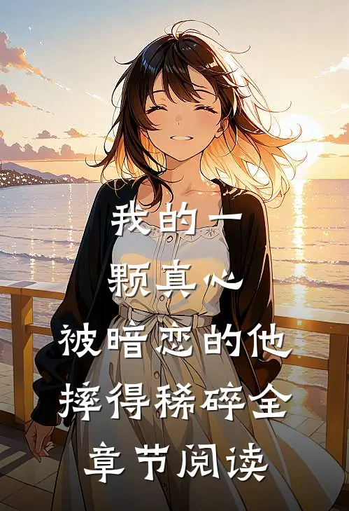 我的一颗真心，被暗恋的他摔得稀碎全章节阅读