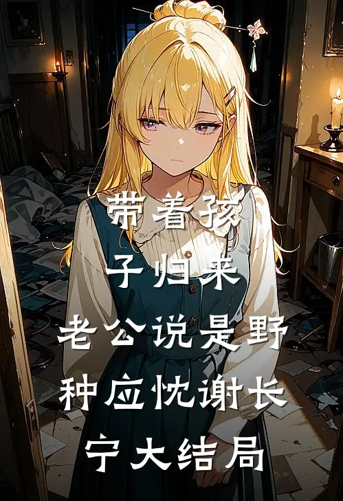带着孩子归来，老公说是野种应忱谢长宁大结局