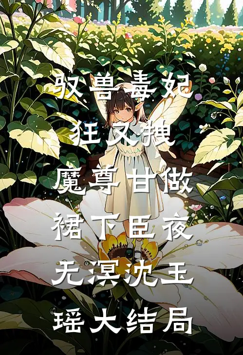 驭兽毒妃狂又拽，魔尊甘做裙下臣夜无溟沈玉瑶大结局