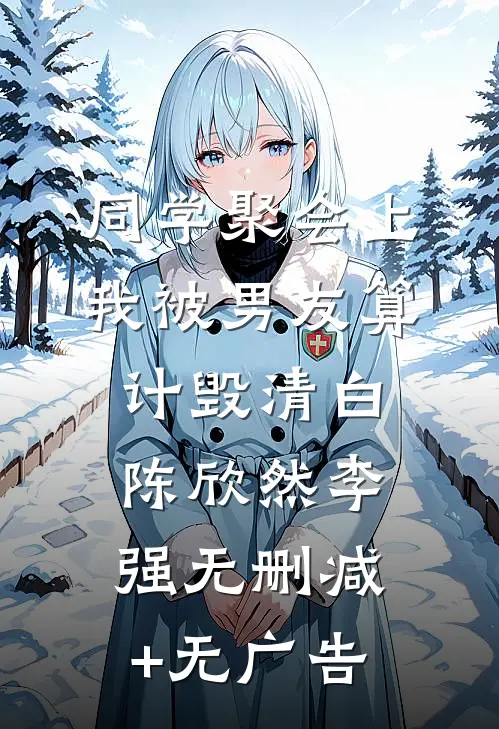 同学聚会上，我被男友算计毁清白陈欣然李强无删减+无广告