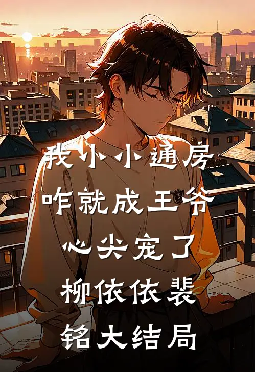 我小小通房，咋就成王爷心尖宠了柳依依裴铭大结局