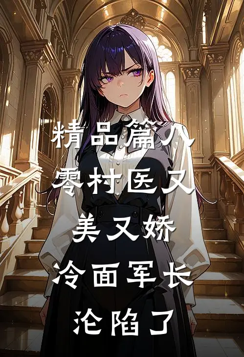 精品篇八零村医又美又娇，冷面军长沦陷了
