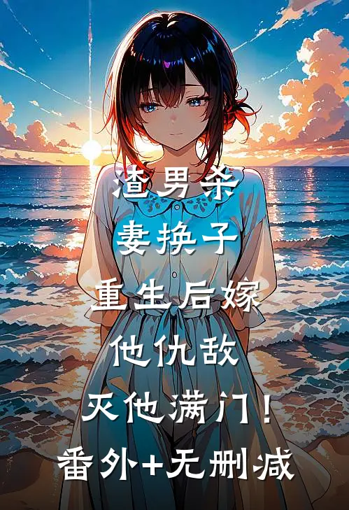 渣男杀妻换子，重生后嫁他仇敌，灭他满门！番外+无删减