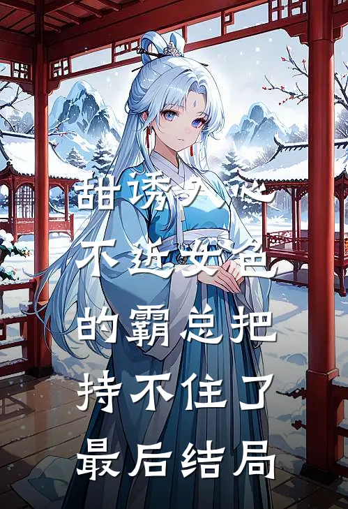 甜诱入心：不近女色的霸总把持不住了最后结局