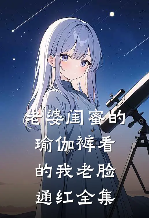 老婆闺蜜的瑜伽裤看的我老脸通红 全集
