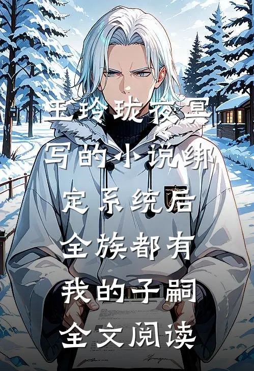 玉玲珑夜冥写的小说绑定系统后，全族都有我的子嗣全文阅读