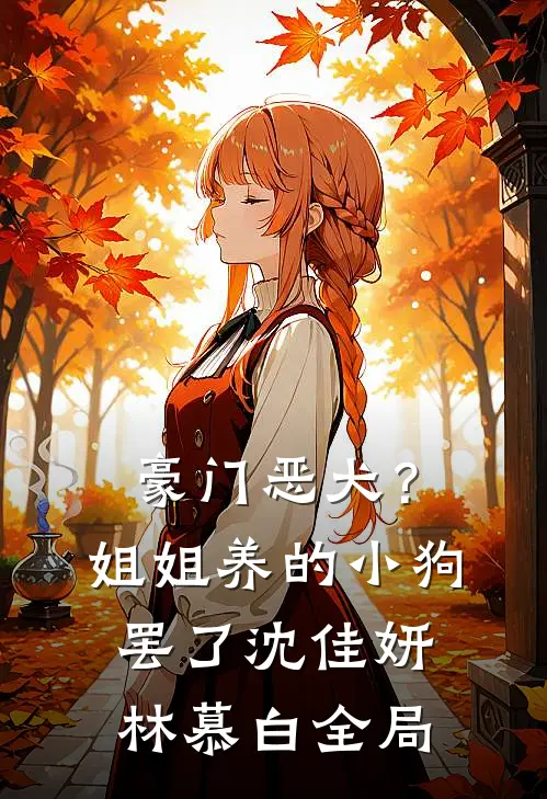 豪门恶犬？姐姐养的小狗罢了沈佳妍林慕白全局