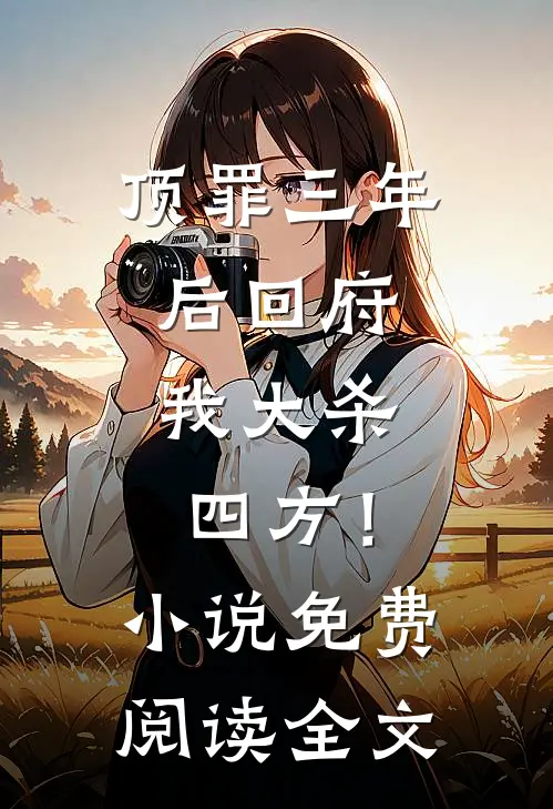 顶罪三年后回府，我大杀四方！小说免费阅读全文