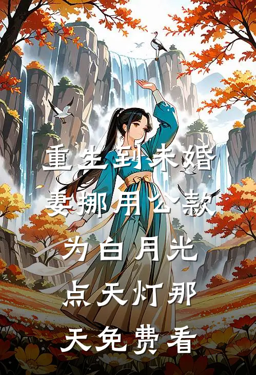 重生到未婚妻挪用公款为白月光点天灯那天免费看