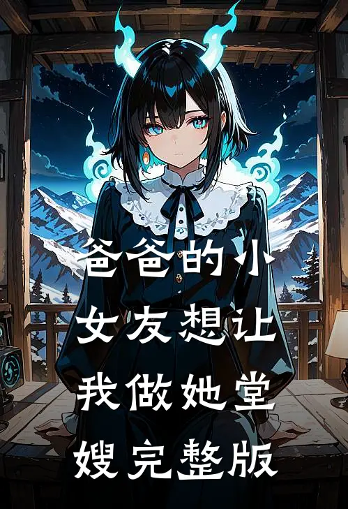 爸爸的小女友想让我做她堂嫂完整版