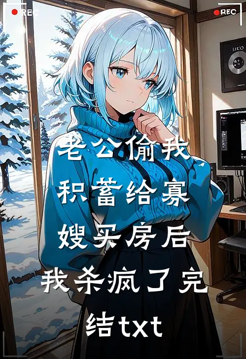 老公偷我积蓄给寡嫂买房后，我杀疯了完结txt
